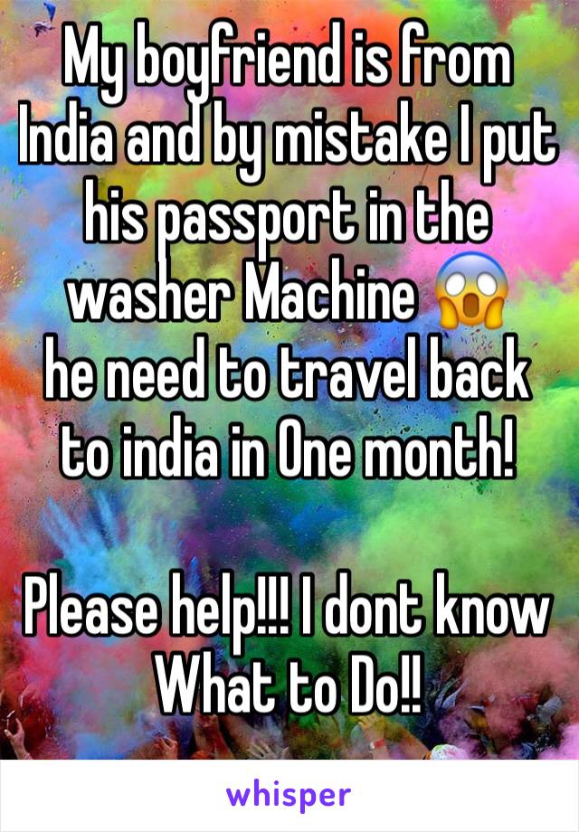 My boyfriend is from India and by mistake I put his passport in the washer Machine 😱 
he need to travel back to india in One month!

Please help!!! I dont know What to Do!!