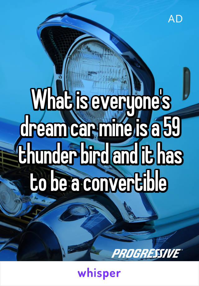 What is everyone's dream car mine is a 59 thunder bird and it has to be a convertible 