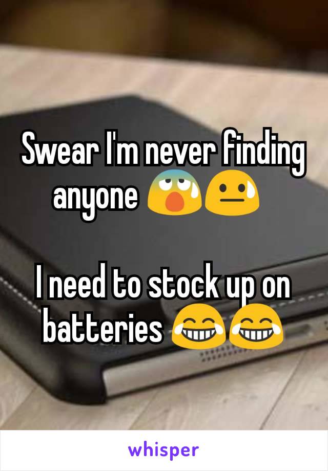 Swear I'm never finding anyone 😰😓  

I need to stock up on batteries 😂😂