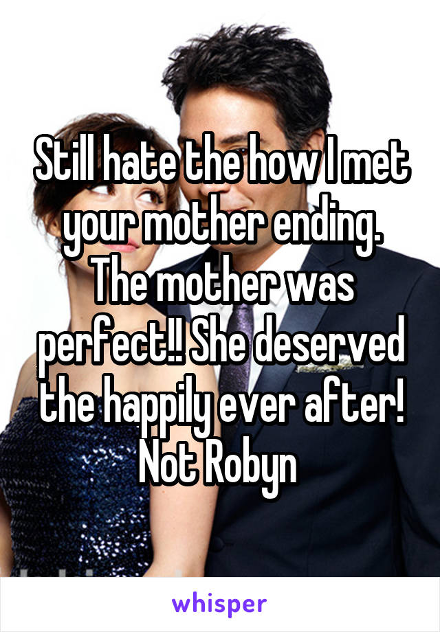 Still hate the how I met your mother ending. The mother was perfect!! She deserved the happily ever after! Not Robyn 