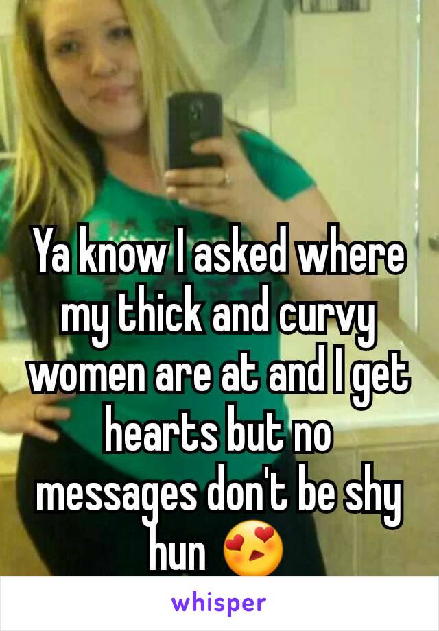 Ya know I asked where my thick and curvy women are at and I get hearts but no messages don't be shy hun 😍