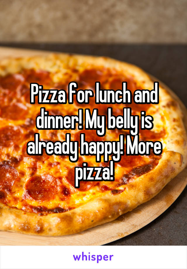 Pizza for lunch and dinner! My belly is already happy! More pizza!