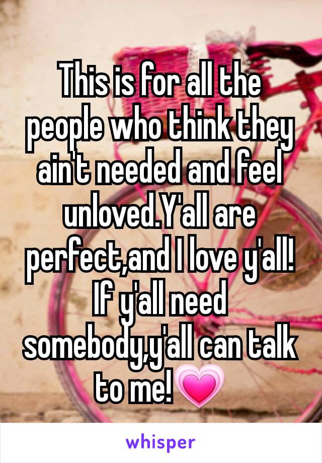 This is for all the people who think they ain't needed and feel unloved.Y'all are perfect,and I love y'all!If y'all need somebody,y'all can talk to me!💗