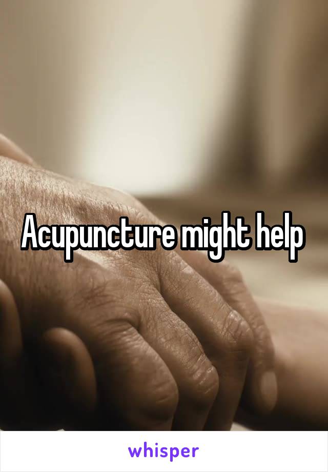 Acupuncture might help 