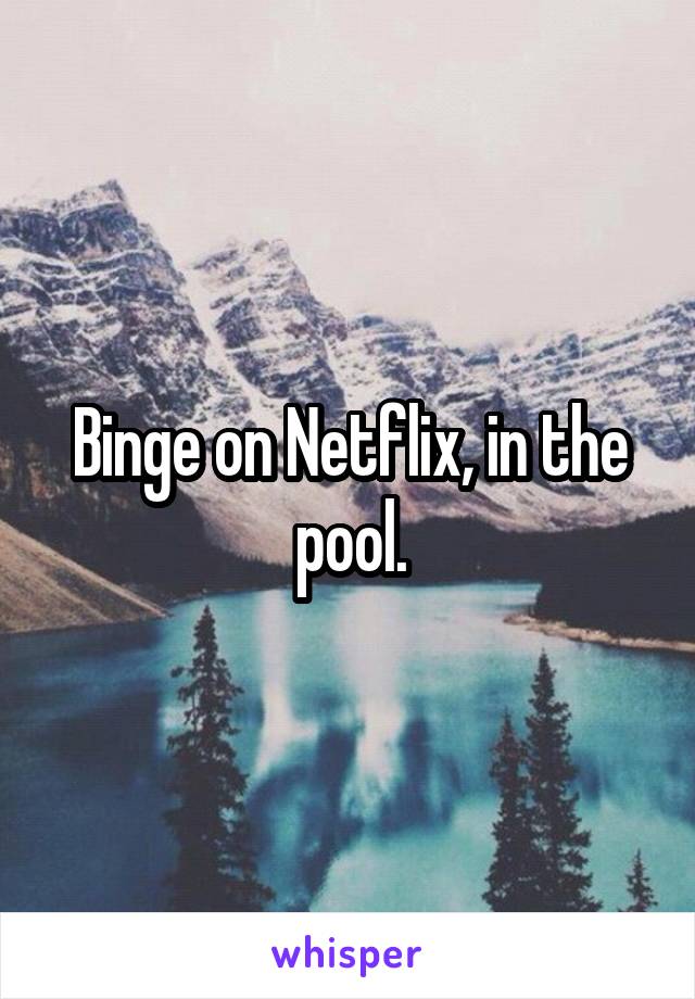  
Binge on Netflix, in the pool.