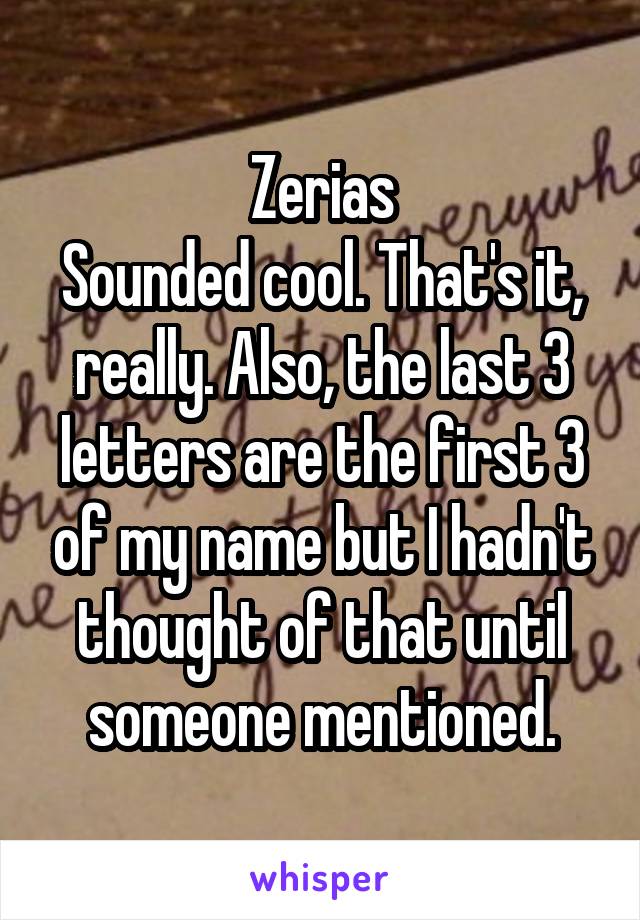 Zerias
Sounded cool. That's it, really. Also, the last 3 letters are the first 3 of my name but I hadn't thought of that until someone mentioned.