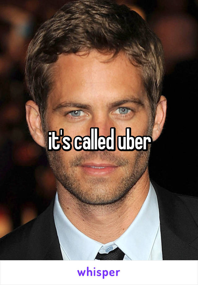 it's called uber