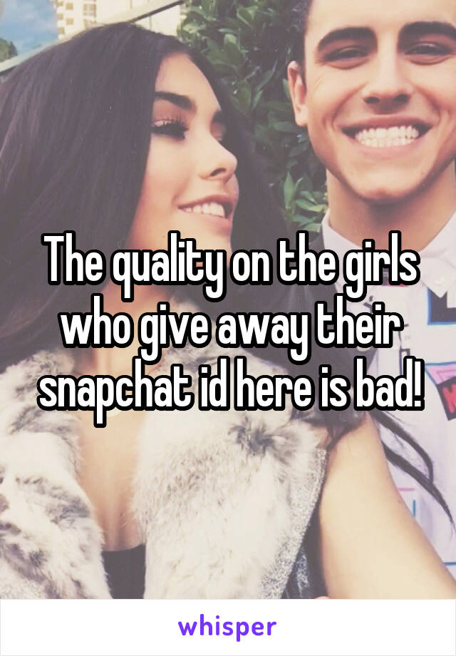 The quality on the girls who give away their snapchat id here is bad!