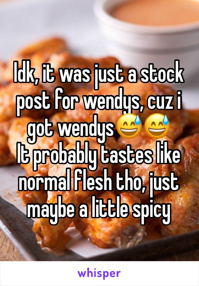 Idk, it was just a stock post for wendys, cuz i got wendys😅😅
It probably tastes like normal flesh tho, just maybe a little spicy