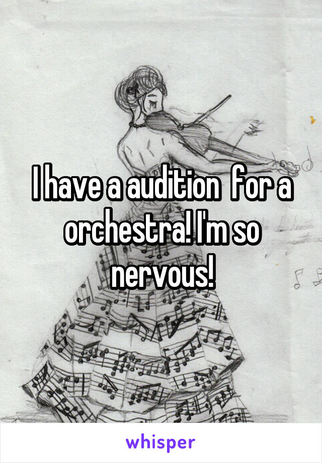 I have a audition  for a orchestra! I'm so nervous!