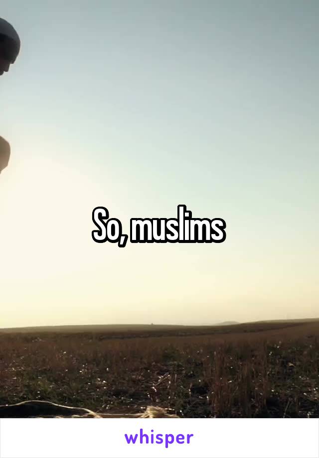So, muslims 