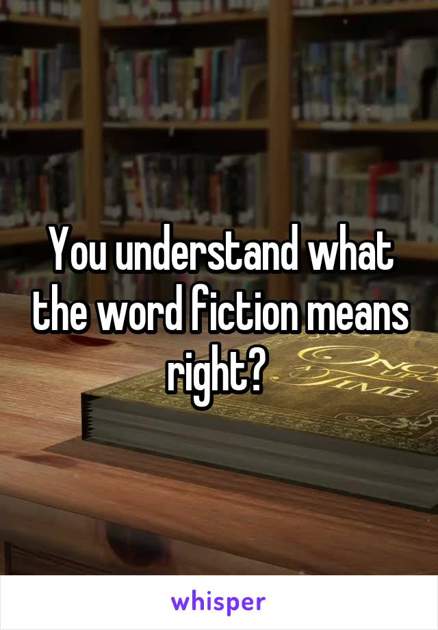You understand what the word fiction means right? 