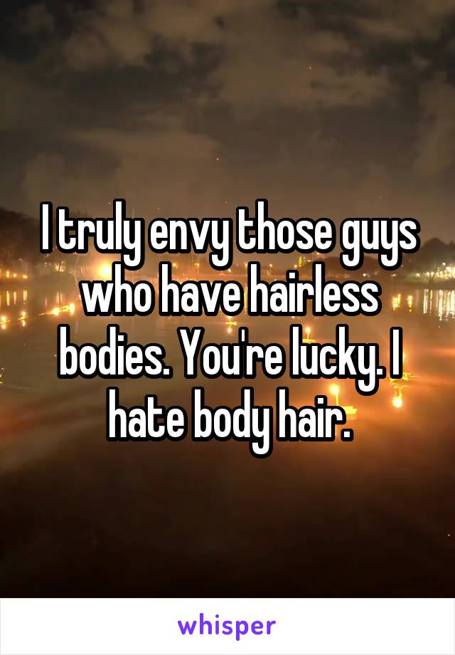 I truly envy those guys who have hairless bodies. You're lucky. I hate body hair.