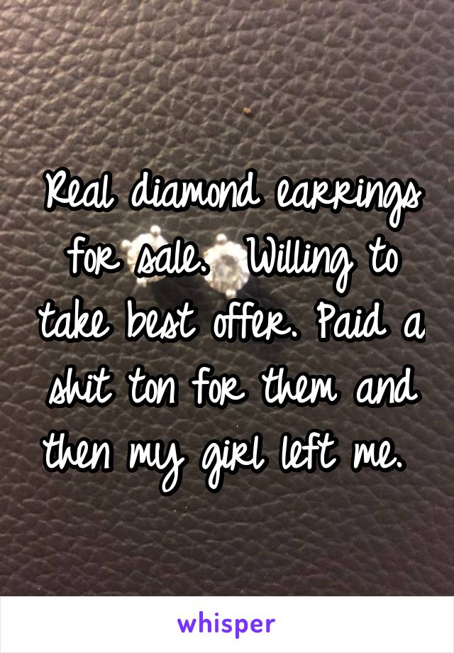 Real diamond earrings for sale.  Willing to take best offer. Paid a shit ton for them and then my girl left me. 