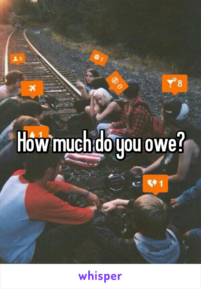 How much do you owe?