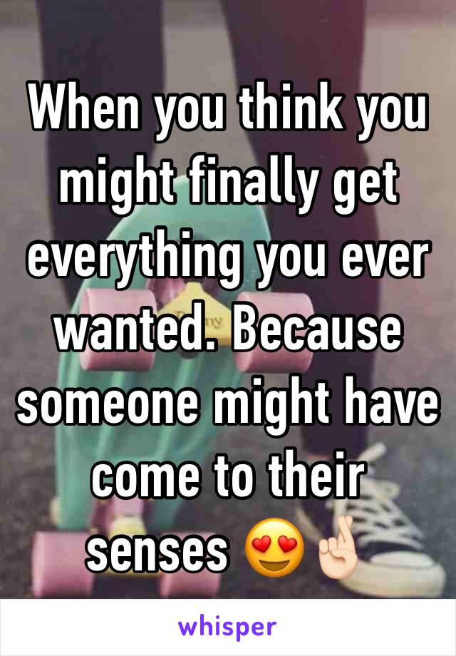 When you think you might finally get everything you ever wanted. Because someone might have come to their senses 😍🤞🏻