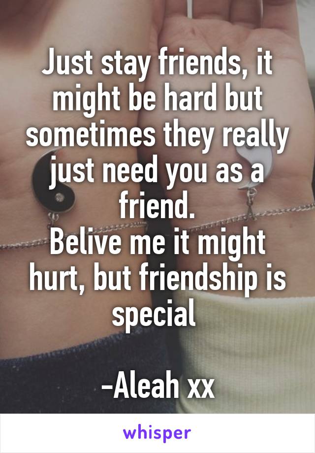Just stay friends, it might be hard but sometimes they really just need you as a friend.
Belive me it might hurt, but friendship is special 

-Aleah xx