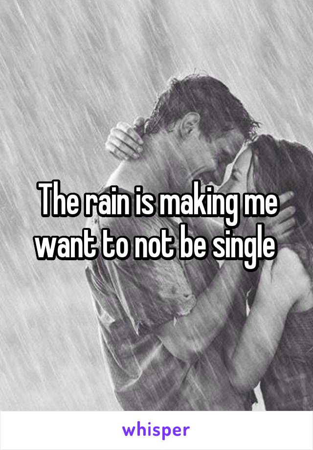 The rain is making me want to not be single 