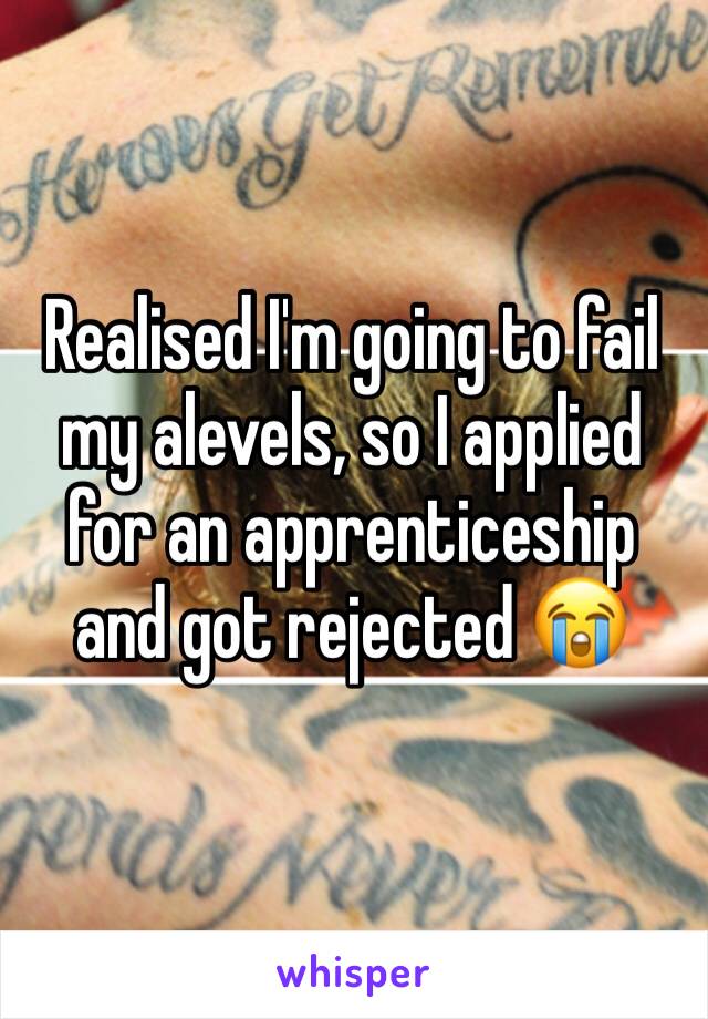 Realised I'm going to fail my alevels, so I applied for an apprenticeship and got rejected 😭