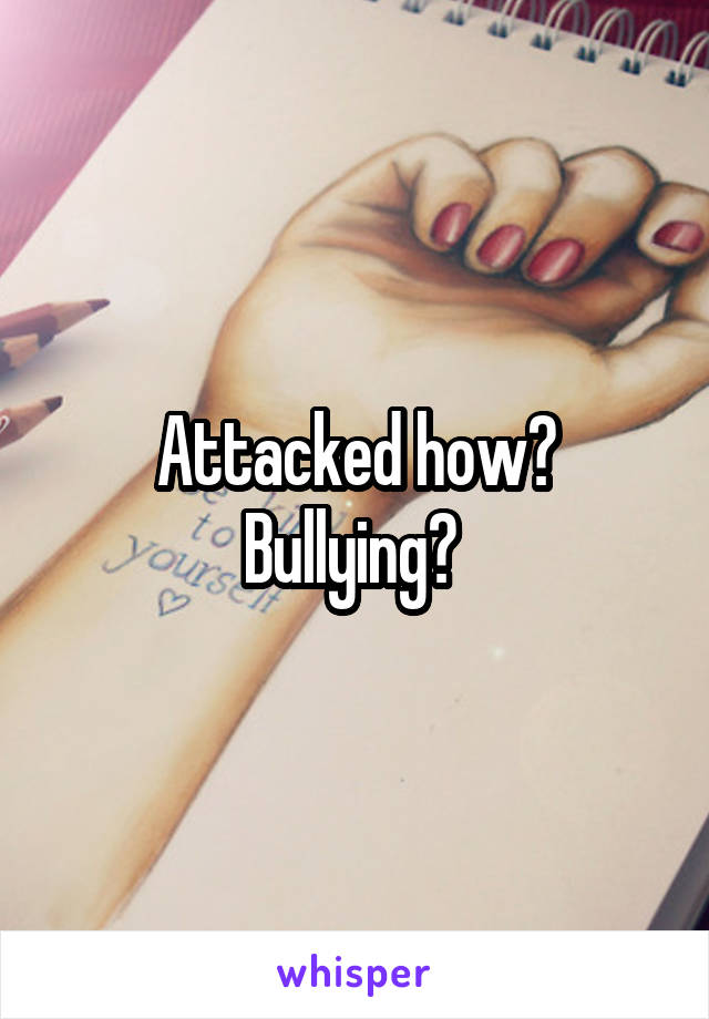 Attacked how? Bullying? 
