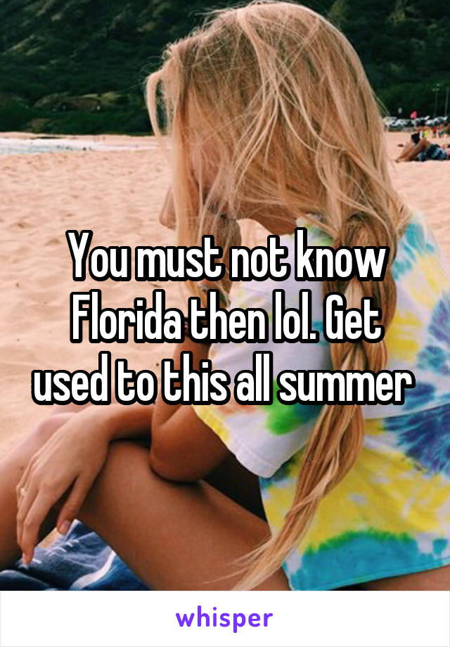 You must not know Florida then lol. Get used to this all summer 