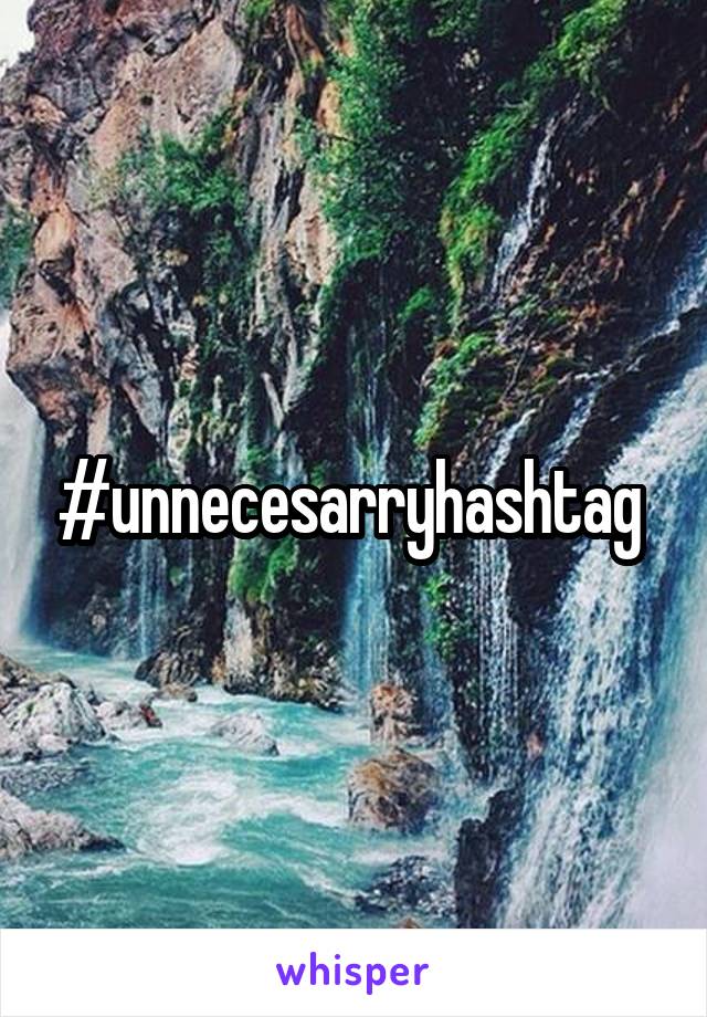 #unnecesarryhashtag 