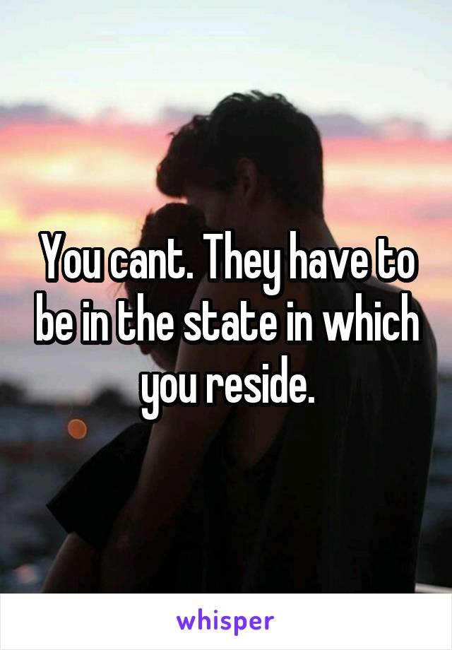You cant. They have to be in the state in which you reside.
