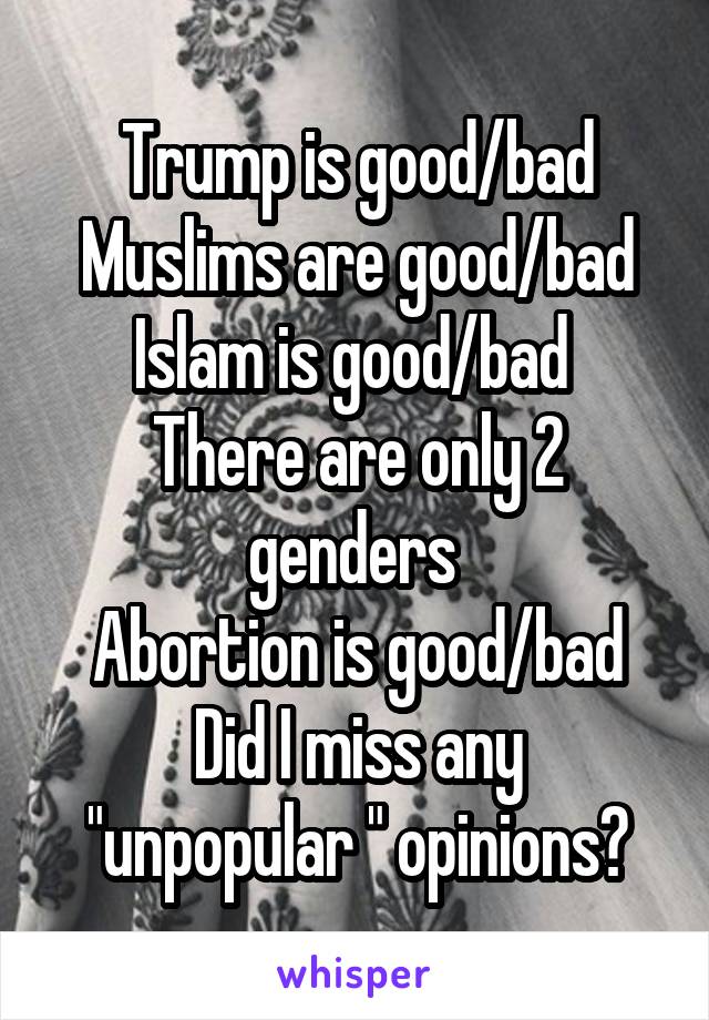 Trump is good/bad
Muslims are good/bad
Islam is good/bad 
There are only 2 genders 
Abortion is good/bad
Did I miss any "unpopular " opinions?