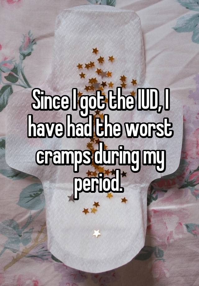 since-i-got-the-iud-i-have-had-the-worst-cramps-during-my-period