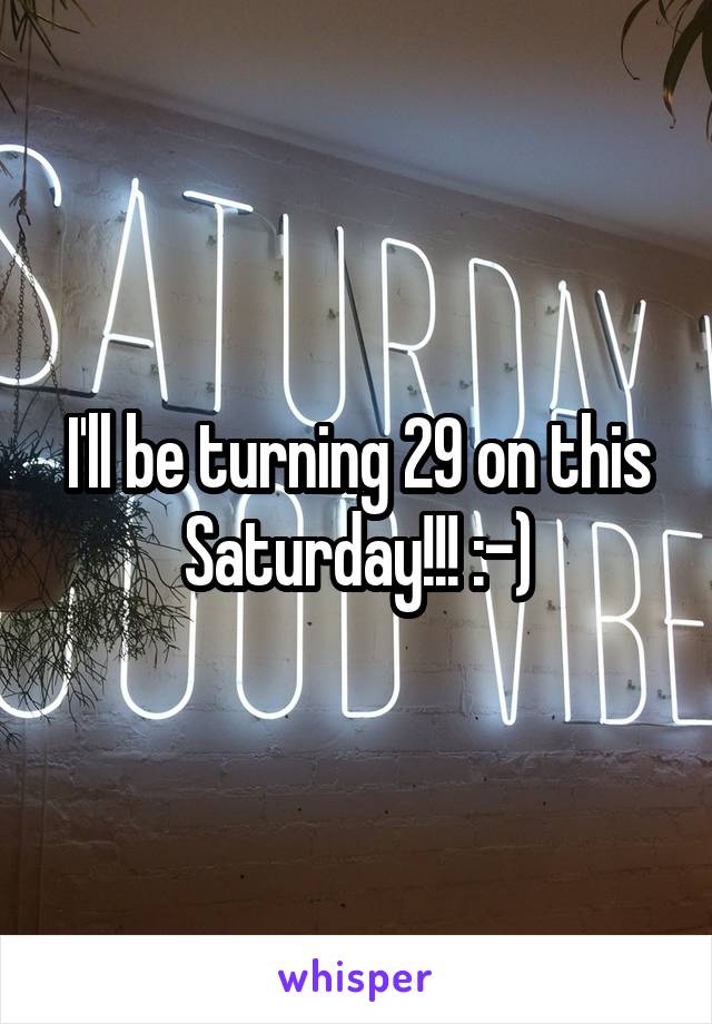 I'll be turning 29 on this Saturday!!! :-)