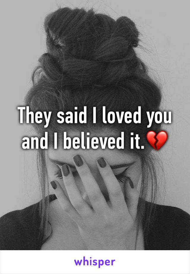 They said I loved you and I believed it.💔