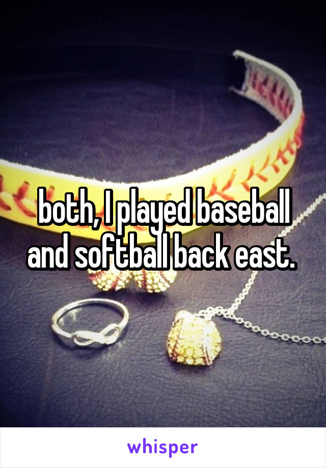 both, I played baseball and softball back east. 