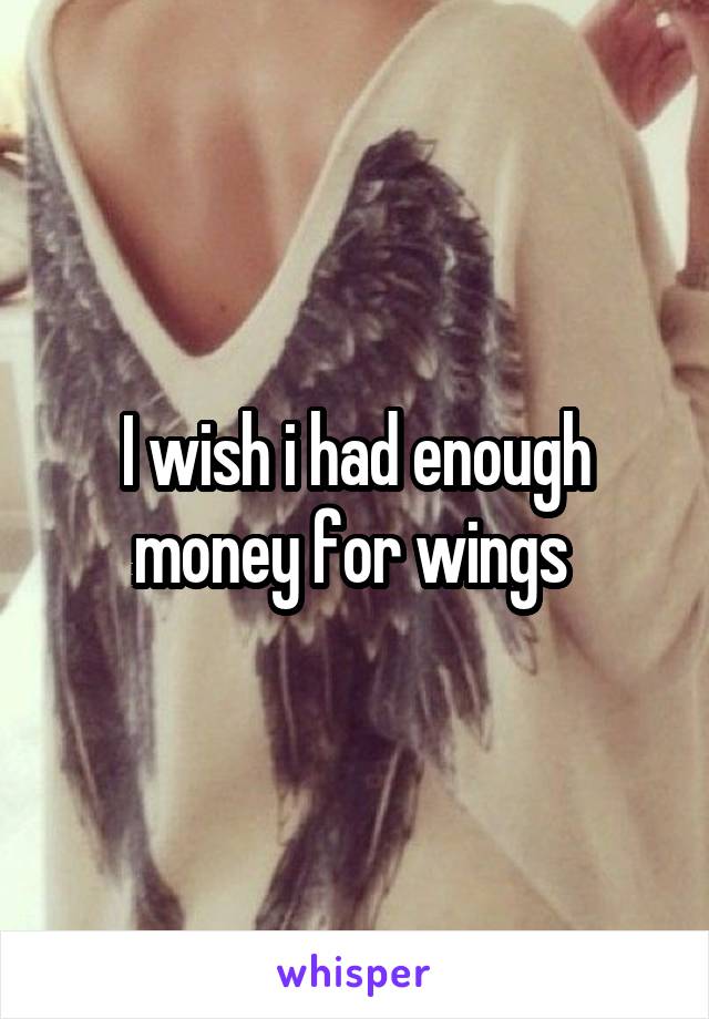 I wish i had enough money for wings 