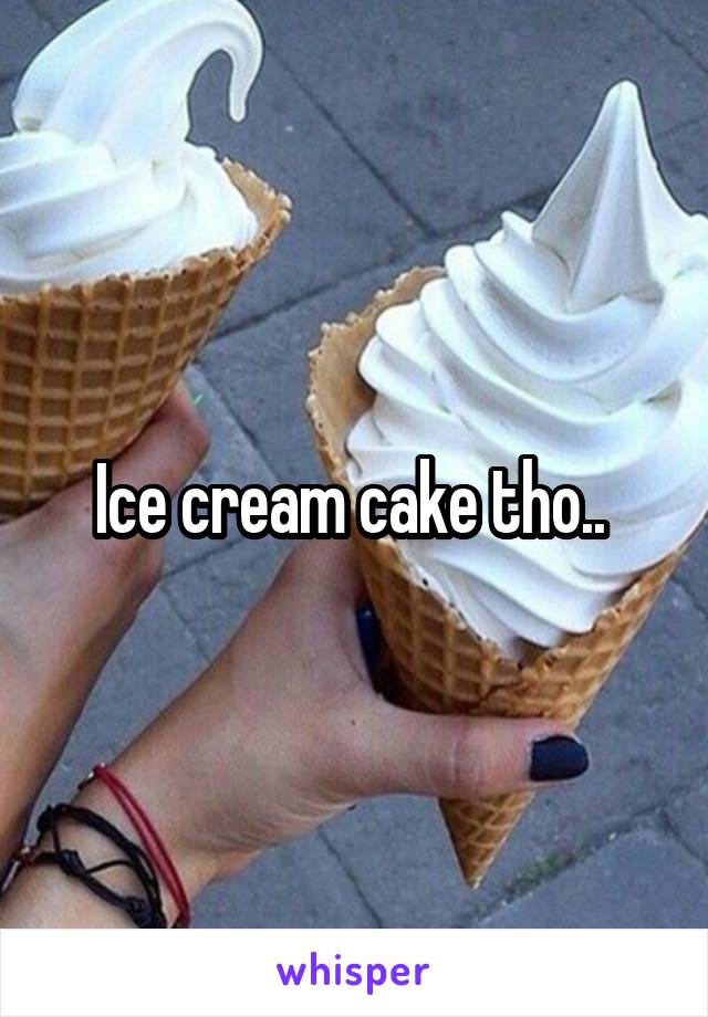 Ice cream cake tho.. 