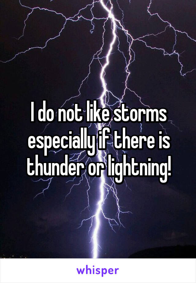 I do not like storms especially if there is thunder or lightning!