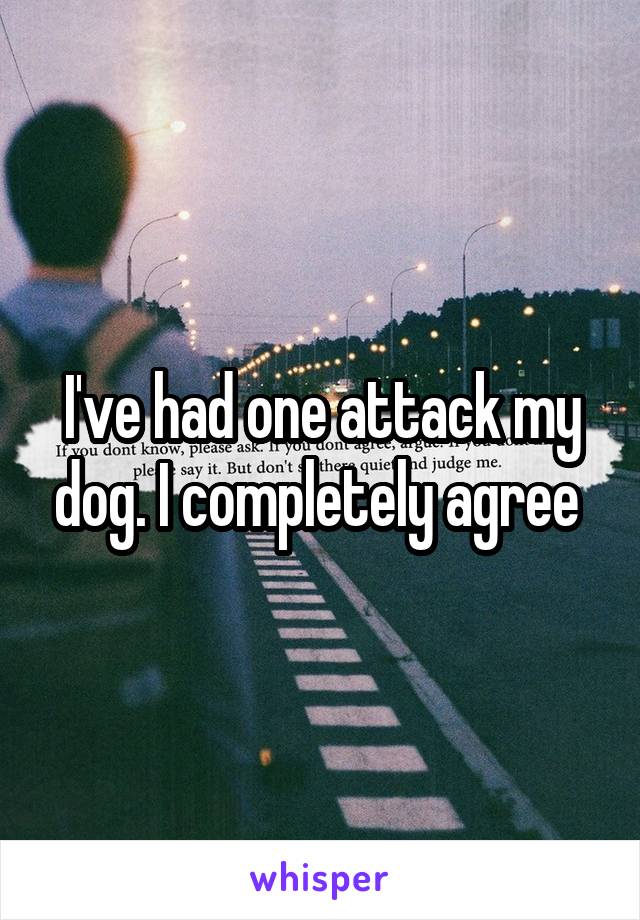 I've had one attack my dog. I completely agree 