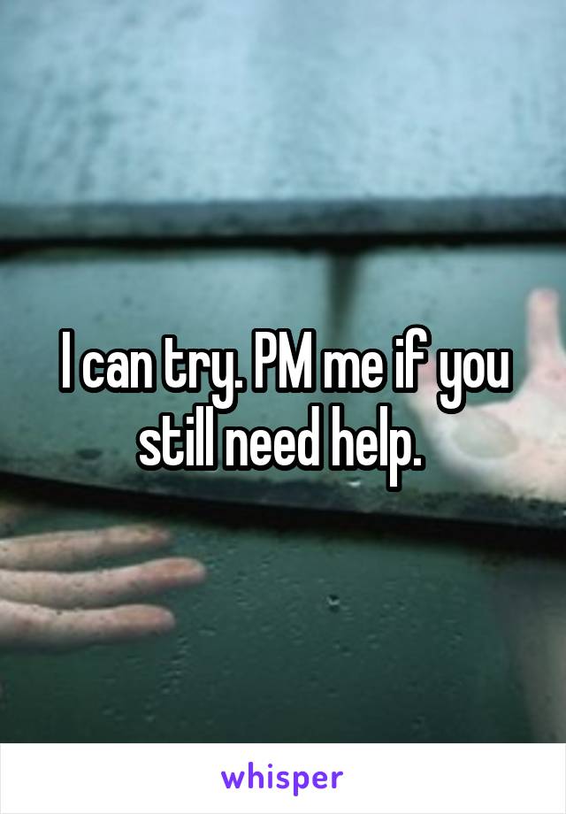 I can try. PM me if you still need help. 