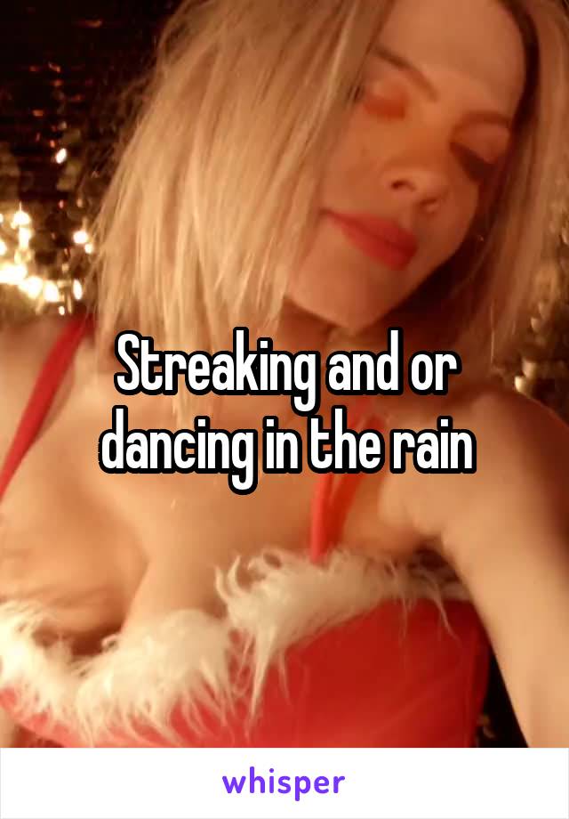 Streaking and or dancing in the rain