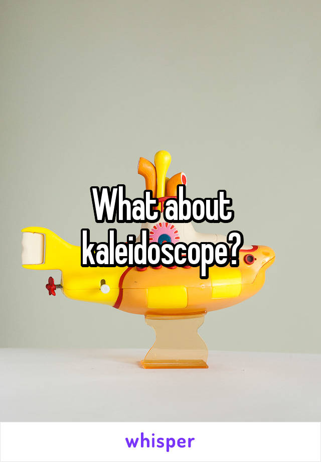 What about kaleidoscope?