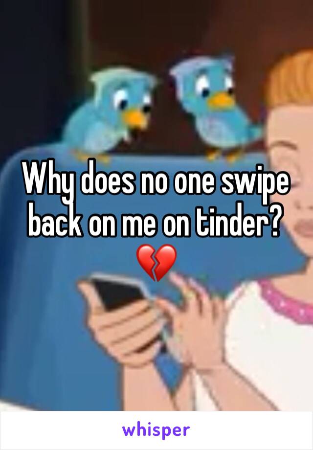 Why does no one swipe back on me on tinder? 💔