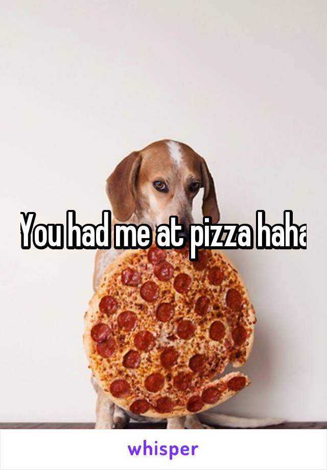 You had me at pizza haha
