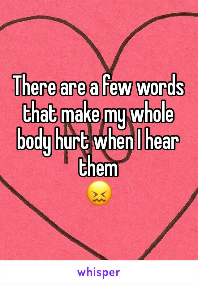 There are a few words that make my whole body hurt when I hear them 
😖