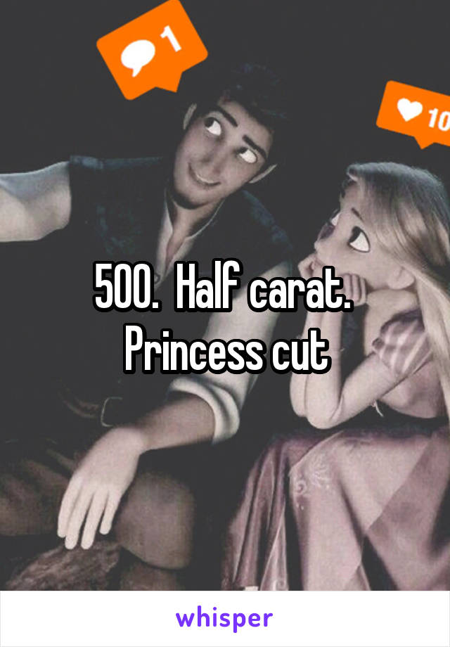 500.  Half carat.  Princess cut