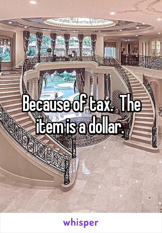 Because of tax.  The item is a dollar. 