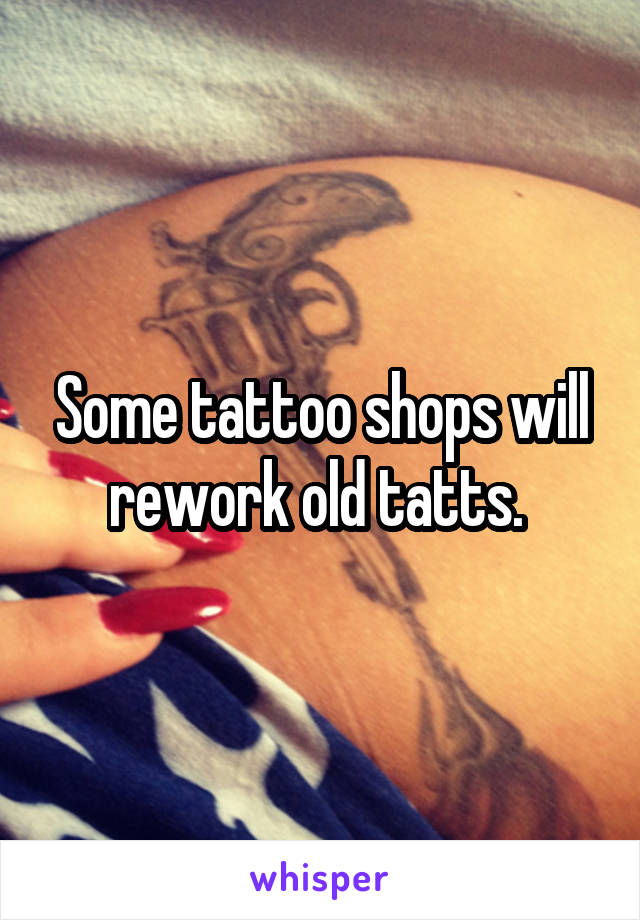 Some tattoo shops will rework old tatts. 