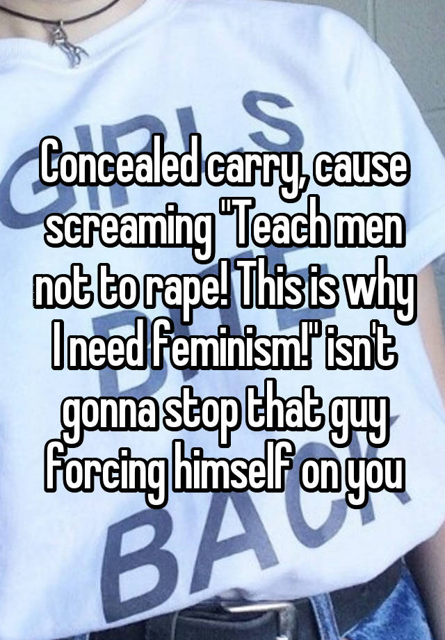 Concealed carry, cause screaming "Teach men not to rape! This is why I need feminism!" isn't gonna stop that guy forcing himself on you