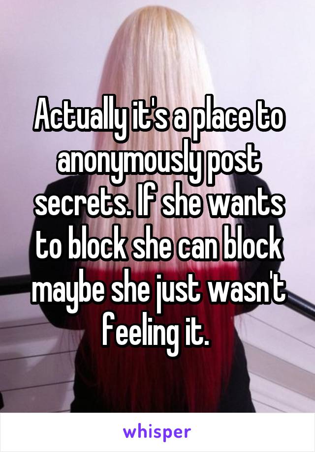 Actually it's a place to anonymously post secrets. If she wants to block she can block maybe she just wasn't feeling it. 