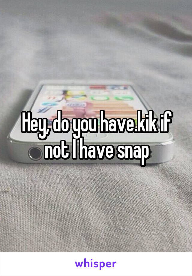 Hey, do you have.kik if not I have snap