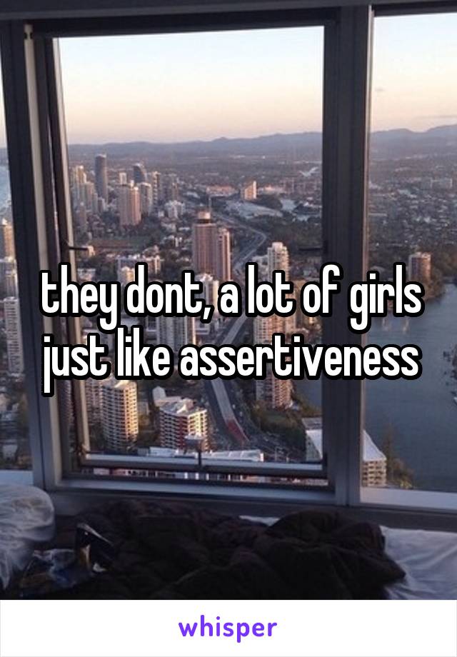 they dont, a lot of girls just like assertiveness