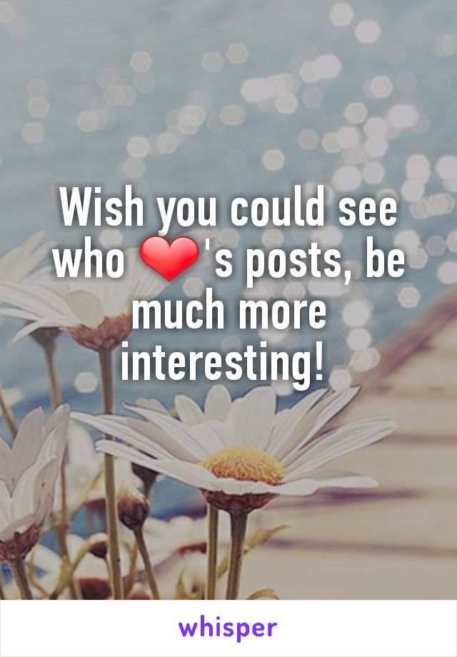 Wish you could see who ❤'s posts, be much more interesting! 